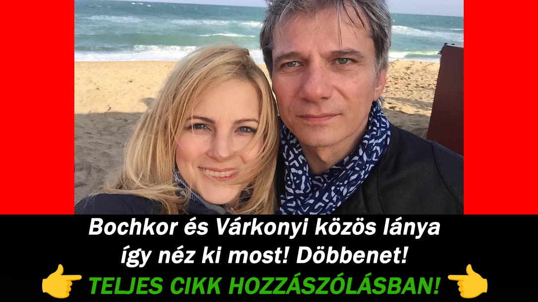 Bochkor és Várkonyi közös lánya így néz ki most! Döbbenet!