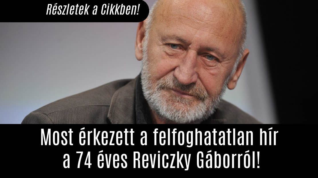 Most érkezett a felfoghatatlan hír a 74 éves Reviczky Gáborról!